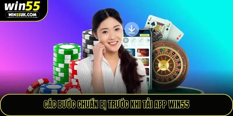 Các bước chuẩn bị trước khi tải app Win55