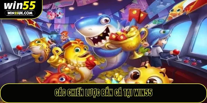 Các chiến lược bắn cá tại Win55