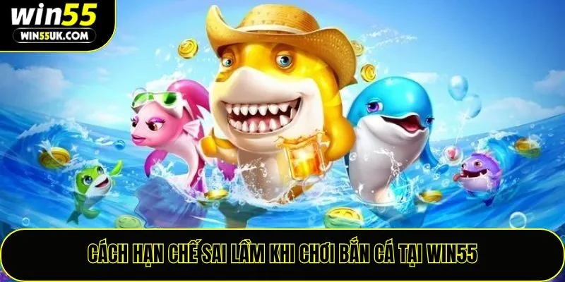 Cách hạn chế sai lầm khi chơi bắn cá tại Win55