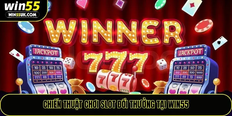 Chiến thuật chơi slot đổi thưởng tại Win55