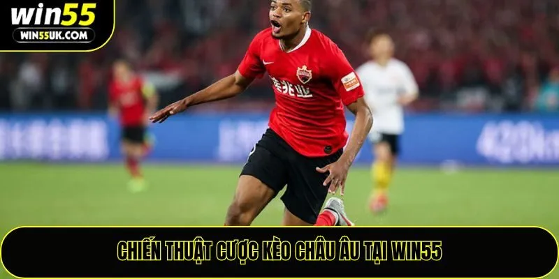 Chiến thuật cược kèo châu Âu tại Win55