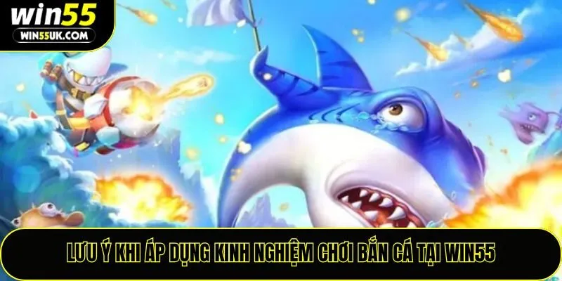 Lưu ý khi áp dụng kinh nghiệm chơi bắn cá tại Win55