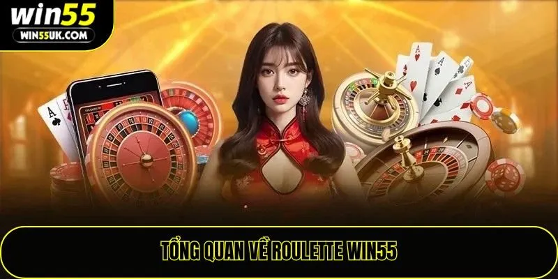 Tổng quan về Roulette Win55