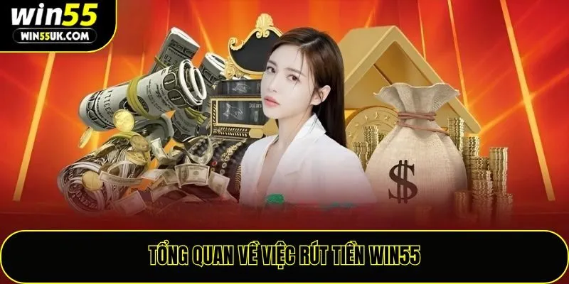 Tổng quan về việc rút tiền Win55